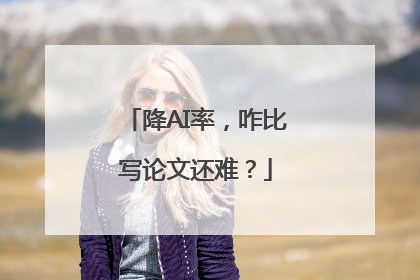 降AI率，咋比写论文还难？