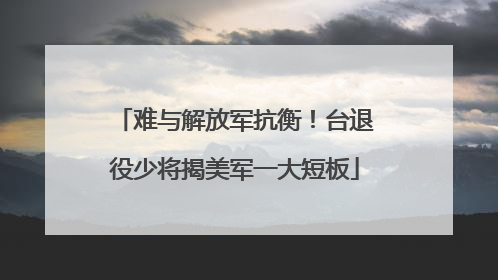 难与解放军抗衡！台退役少将揭美军一大短板