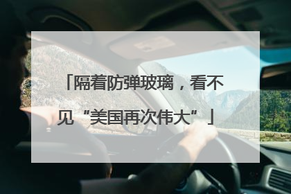 隔着防弹玻璃，看不见“美国再次伟大”