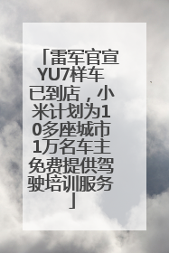 雷军官宣YU7样车已到店，小米计划为10多座城市1万名车主免费提供驾驶培训服务