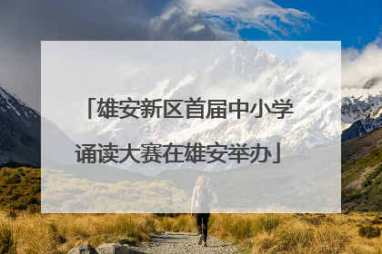 雄安新区首届中小学诵读大赛在雄安举办