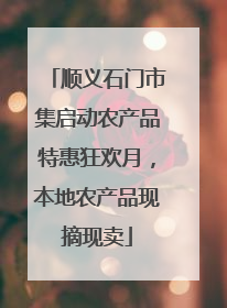顺义石门市集启动农产品特惠狂欢月，本地农产品现摘现卖