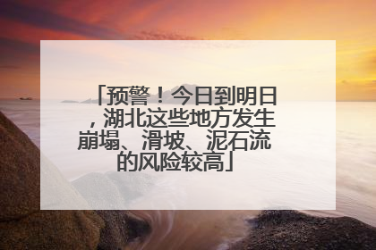 预警！今日到明日，湖北这些地方发生崩塌、滑坡、泥石流的风险较高