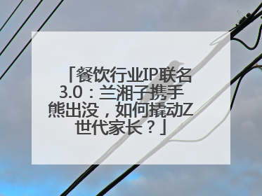 餐饮行业IP联名3.0：兰湘子携手熊出没，如何撬动Z世代家长？