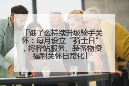 饿了么持续升级骑手关怀：每月设立“骑士日”，将驿站服务、装备物资福利关怀日常化