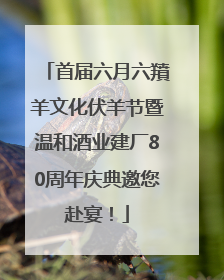 首届六月六羵羊文化伏羊节暨温和酒业建厂80周年庆典邀您赴宴！