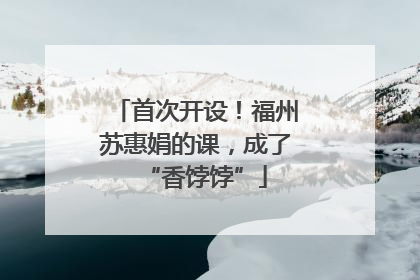 首次开设！福州苏惠娟的课，成了“香饽饽”