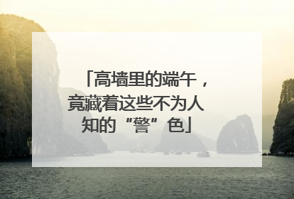 高墙里的端午，竟藏着这些不为人知的“警”色