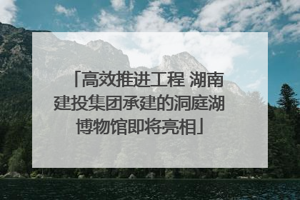 高效推进工程 湖南建投集团承建的洞庭湖博物馆即将亮相
