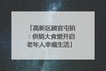 高新区顾官屯镇：供销大食堂开启老年人幸福生活