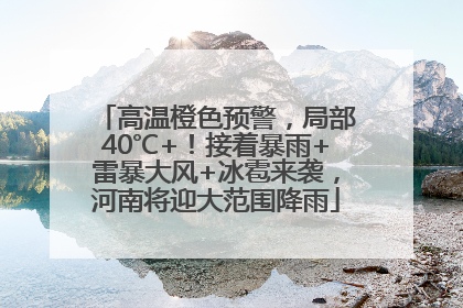 高温橙色预警，局部40℃+！接着暴雨+雷暴大风+冰雹来袭，河南将迎大范围降雨