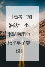 高考“加油站” 小米湖南用心托举学子梦想