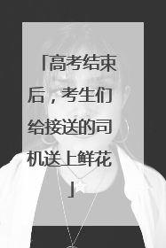 高考结束后，考生们给接送的司机送上鲜花