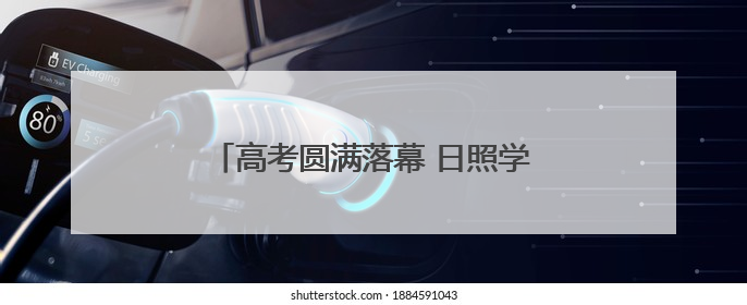 高考圆满落幕 日照学子有序离校开启新程