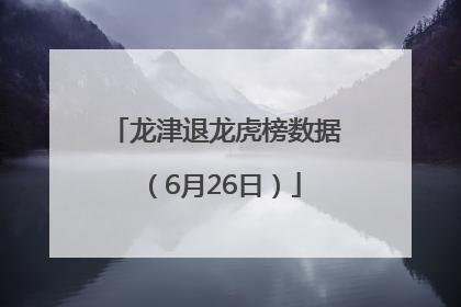龙津退龙虎榜数据（6月26日）