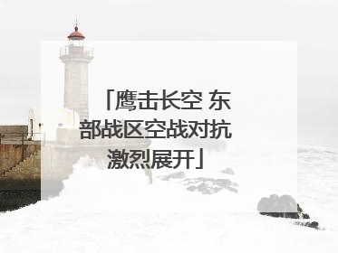 鹰击长空 东部战区空战对抗激烈展开