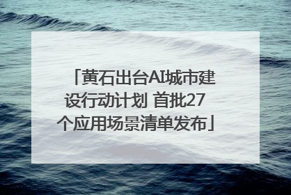 黄石出台AI城市建设行动计划 首批27个应用场景清单发布