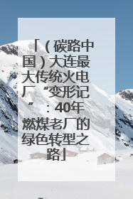 （碳路中国）大连最大传统火电厂“变形记”：40年燃煤老厂的绿色转型之路