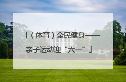 （体育）全民健身——亲子运动迎“六一”