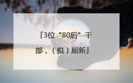 3位“80后”干部，（拟）履新
