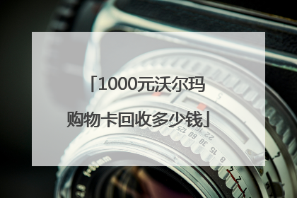 1000元沃尔玛购物卡回收多少钱