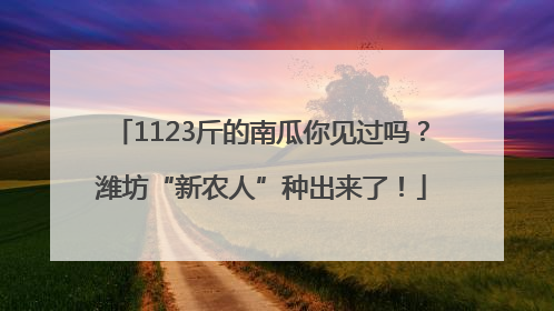 1123斤的南瓜你见过吗？潍坊“新农人”种出来了！