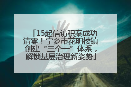15起信访积案成功清零！宁乡市花明楼镇创建“三个一”体系，解锁基层治理新姿势