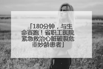 180分钟，与生命赛跑！省职工医院紧急救治心脏破裂危重妙龄患者