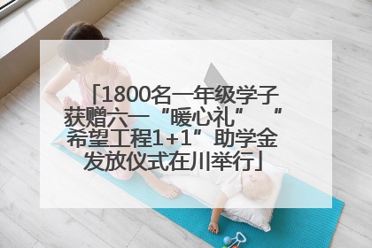 1800名一年级学子获赠六一“暖心礼” “希望工程1+1”助学金发放仪式在川举行