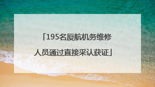 195名厦航机务维修人员通过直接采认获证