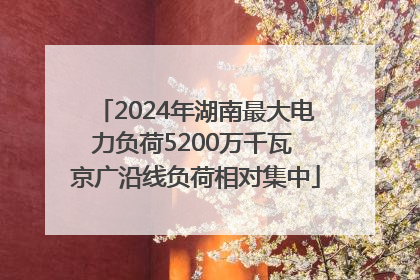 2024年湖南最大电力负荷5200万千瓦 京广沿线负荷相对集中