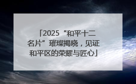 2025“和平十二名片”璀璨揭晓，见证和平区的荣耀与匠心