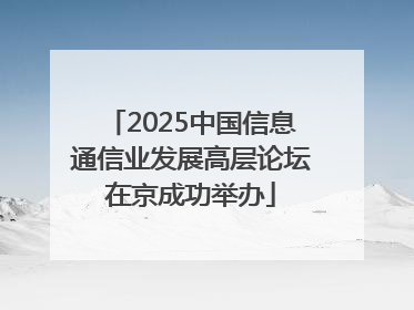 2025中国信息通信业发展高层论坛在京成功举办