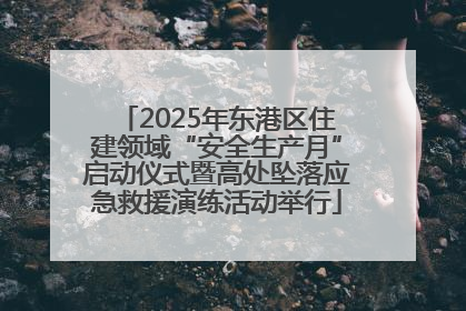 2025年东港区住建领域“安全生产月”启动仪式暨高处坠落应急救援演练活动举行