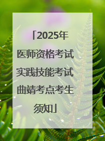 2025年医师资格考试实践技能考试曲靖考点考生须知