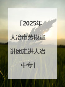 2025年大冶市劳模宣讲团走进大冶中专