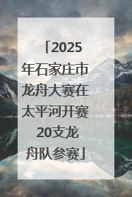 2025年石家庄市龙舟大赛在太平河开赛 20支龙舟队参赛