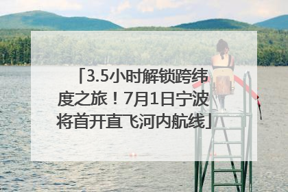 3.5小时解锁跨纬度之旅！7月1日宁波将首开直飞河内航线