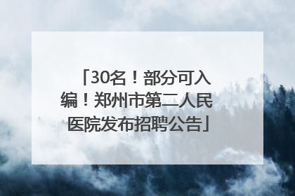 30名！部分可入编！郑州市第二人民医院发布招聘公告