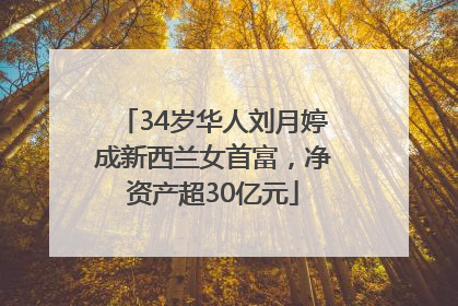 34岁华人刘月婷成新西兰女首富，净资产超30亿元