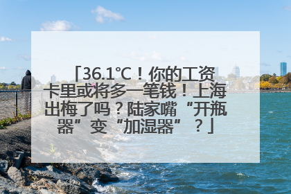 36.1℃！你的工资卡里或将多一笔钱！上海出梅了吗？陆家嘴“开瓶器”变“加湿器”？