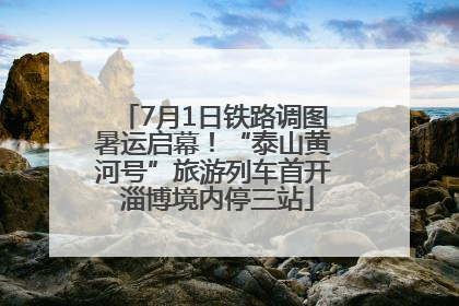 7月1日铁路调图暑运启幕！“泰山黄河号”旅游列车首开 淄博境内停三站