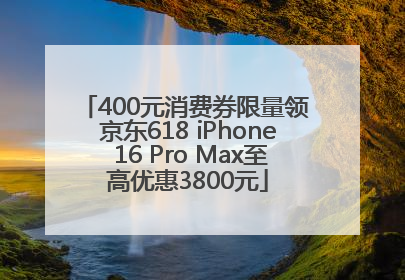 400元消费券限量领 京东618 iPhone 16 Pro Max至高优惠3800元
