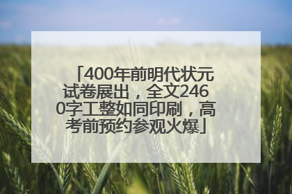 400年前明代状元试卷展出，全文2460字工整如同印刷，高考前预约参观火爆