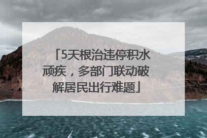 5天根治违停积水顽疾，多部门联动破解居民出行难题