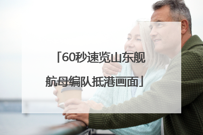 60秒速览山东舰航母编队抵港画面