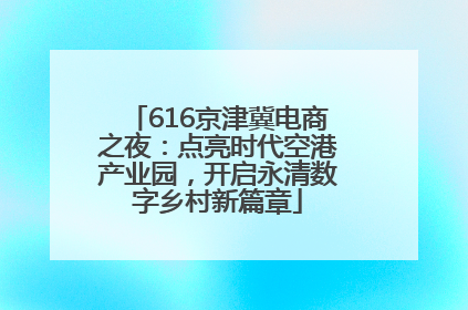 616京津冀电商之夜：点亮时代空港产业园，开启永清数字乡村新篇章