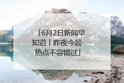 6月2日新闻早知道丨昨夜今晨·热点不容错过