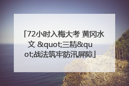72小时入梅大考 黄冈水文 "三精"战法筑牢防汛屏障
