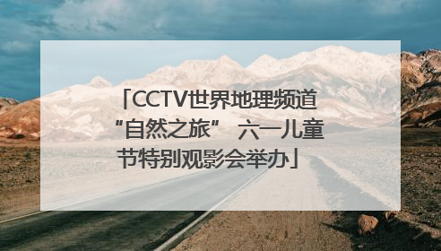 CCTV世界地理频道“自然之旅” 六一儿童节特别观影会举办